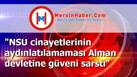 "NSU cinayetlerinin aydınlatılamaması Alman devletine güveni sarstı"