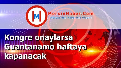 Kongre onaylarsa Guantanamo haftaya kapanacak