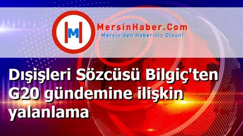 Dışişleri Sözcüsü Bilgiç'ten G20 gündemine ilişkin yalanlama