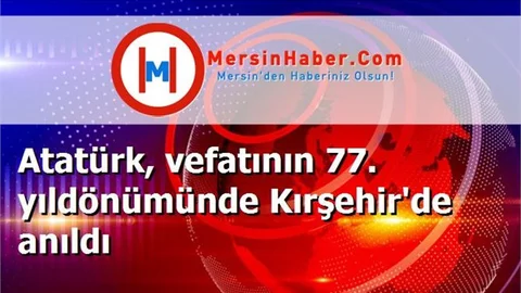 Atatürk, vefatının 77. yıldönümünde Kırşehir'de anıldı