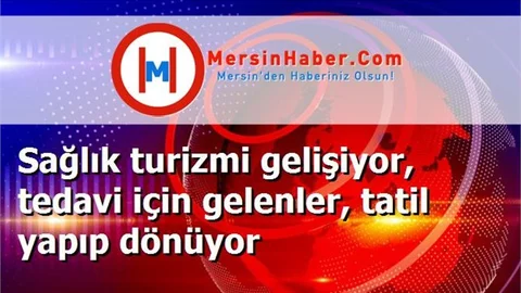 Sağlık turizmi gelişiyor, tedavi için gelenler, tatil yapıp dönüyor