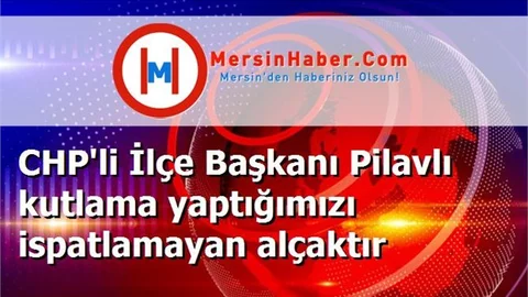 CHP'li İlçe Başkanı Pilavlı kutlama yaptığımızı ispatlamayan alçaktır