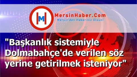 "Başkanlık sistemiyle Dolmabahçe'de verilen söz yerine getirilmek isteniyor"
