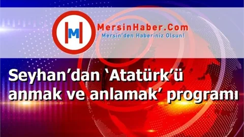 Seyhan’dan ‘Atatürk’ü anmak ve anlamak’ programı
