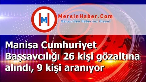 Manisa Cumhuriyet Başsavcılığı 26 kişi gözaltına alındı, 9 kişi aranıyor