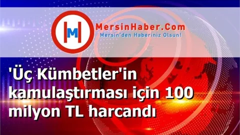 'Üç Kümbetler'in kamulaştırması için 100 milyon TL harcandı