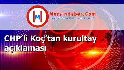 CHP’li Koç’tan kurultay açıklaması
