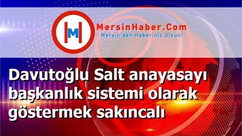 Davutoğlu Salt anayasayı başkanlık sistemi olarak göstermek sakıncalı