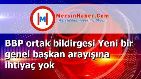 BBP ortak bildirgesi Yeni bir genel başkan arayışına ihtiyaç yok