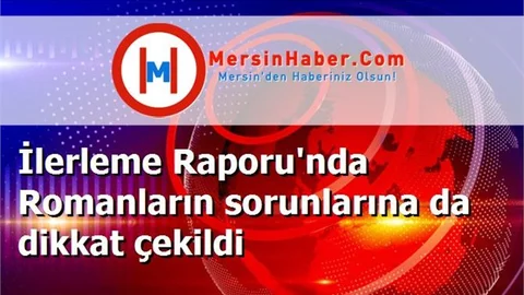 İlerleme Raporu'nda Romanların sorunlarına da dikkat çekildi