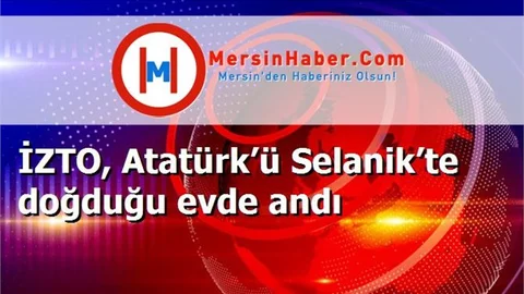 İZTO, Atatürk’ü Selanik’te doğduğu evde andı