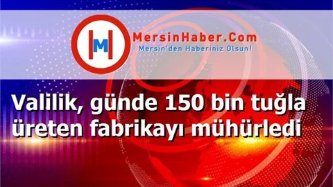 Valilik, günde 150 bin tuğla üreten fabrikayı mühürledi