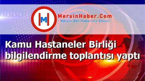 Kamu Hastaneler Birliği bilgilendirme toplantısı yaptı