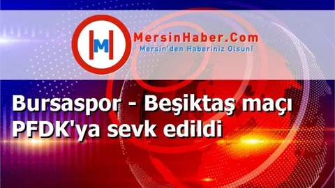 Bursaspor - Beşiktaş maçı PFDK'ya sevk edildi