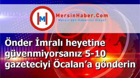 Önder İmralı heyetine güvenmiyorsanız 5-10 gazeteciyi Öcalan’a gönderin