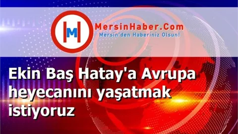 Ekin Baş Hatay'a Avrupa heyecanını yaşatmak istiyoruz