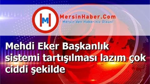 Mehdi Eker Başkanlık sistemi tartışılması lazım çok ciddi şekilde