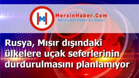 Rusya, Mısır dışındaki ülkelere uçak seferlerinin durdurulmasını planlamıyor