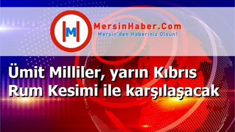 Ümit Milliler, yarın Kıbrıs Rum Kesimi ile karşılaşacak