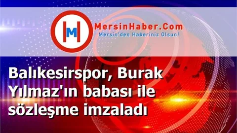 Balıkesirspor, Burak Yılmaz'ın babası ile sözleşme imzaladı