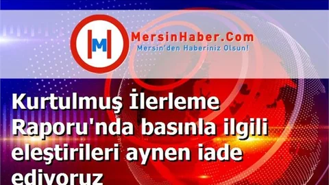 Kurtulmuş İlerleme Raporu'nda basınla ilgili eleştirileri aynen iade ediyoruz