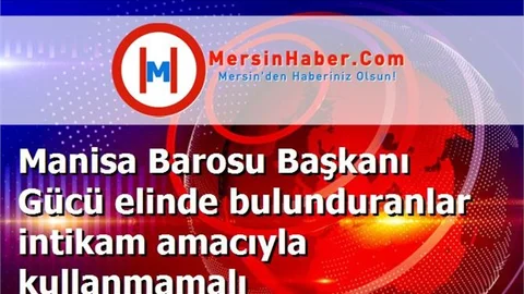 Manisa Barosu Başkanı Gücü elinde bulunduranlar intikam amacıyla kullanmamalı