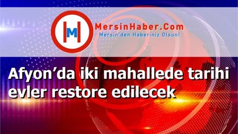 Afyon’da iki mahallede tarihi evler restore edilecek