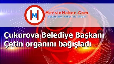 Çukurova Belediye Başkanı Çetin organını bağışladı