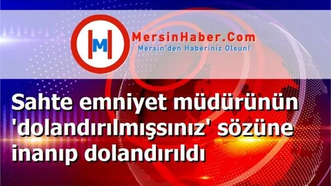 Sahte emniyet müdürünün 'dolandırılmışsınız' sözüne inanıp dolandırıldı