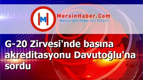 G-20 Zirvesi'nde basına akreditasyonu Davutoğlu'na sordu