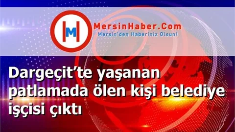 Dargeçit’te yaşanan patlamada ölen kişi belediye işçisi çıktı