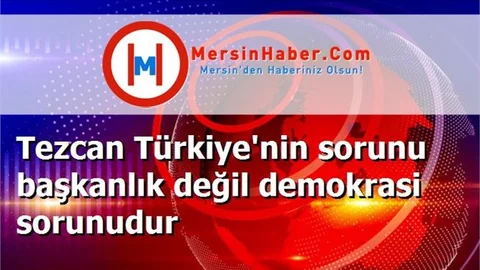Tezcan Türkiye'nin sorunu başkanlık değil demokrasi sorunudur