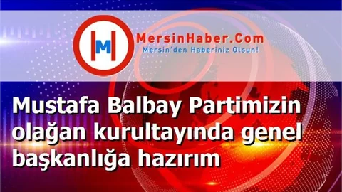 Mustafa Balbay Partimizin olağan kurultayında genel başkanlığa hazırım
