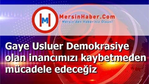 Gaye Usluer Demokrasiye olan inancımızı kaybetmeden mücadele edeceğiz