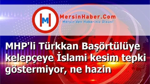 MHP'li Türkkan Başörtülüye kelepçeye İslami kesim tepki göstermiyor, ne hazin