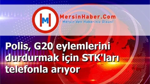 Polis, G20 eylemlerini durdurmak için STK'ları telefonla arıyor