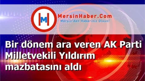 Bir dönem ara veren AK Parti Milletvekili Yıldırım mazbatasını aldı