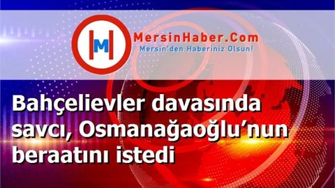 Bahçelievler davasında savcı, Osmanağaoğlu’nun beraatını istedi