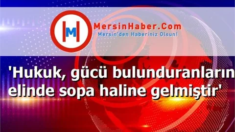 'Hukuk, gücü bulunduranların elinde sopa haline gelmiştir'
