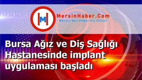 Bursa Ağız ve Diş Sağlığı Hastanesinde implant uygulaması başladı