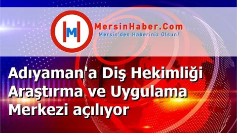 Adıyaman'a Diş Hekimliği Araştırma ve Uygulama Merkezi açılıyor