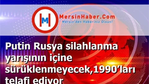Putin Rusya silahlanma yarışının içine sürüklenmeyecek,1990’ları telafi ediyor