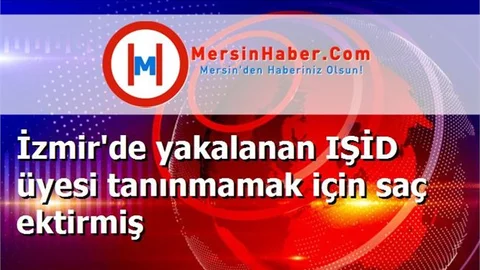 İzmir'de yakalanan IŞİD üyesi tanınmamak için saç ektirmiş