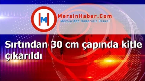 Sırtından 30 cm çapında kitle çıkarıldı