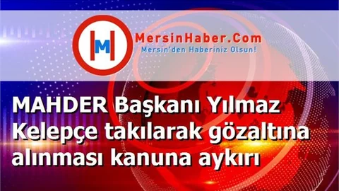 MAHDER Başkanı Yılmaz Kelepçe takılarak gözaltına alınması kanuna aykırı