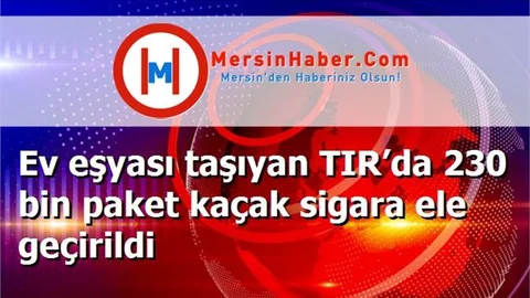 Ev eşyası taşıyan TIR’da 230 bin paket kaçak sigara ele geçirildi