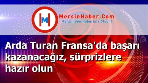 Arda Turan Fransa'da başarı kazanacağız, sürprizlere hazır olun