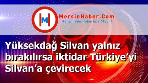 Yüksekdağ Silvan yalnız bırakılırsa iktidar Türkiye’yi Silvan’a çevirecek