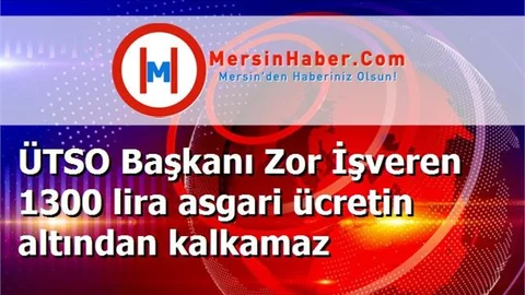 ÜTSO Başkanı Zor İşveren 1300 lira asgari ücretin altından kalkamaz