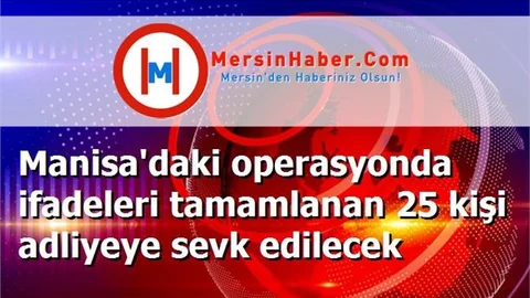 Manisa'daki operasyonda ifadeleri tamamlanan 25 kişi adliyeye sevk edilecek
